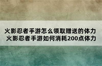 火影忍者手游怎么领取赠送的体力 火影忍者手游如何消耗200点体力